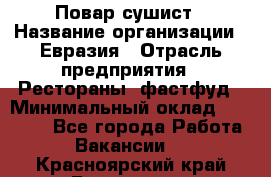 Повар-сушист › Название организации ­ Евразия › Отрасль предприятия ­ Рестораны, фастфуд › Минимальный оклад ­ 35 000 - Все города Работа » Вакансии   . Красноярский край,Бородино г.